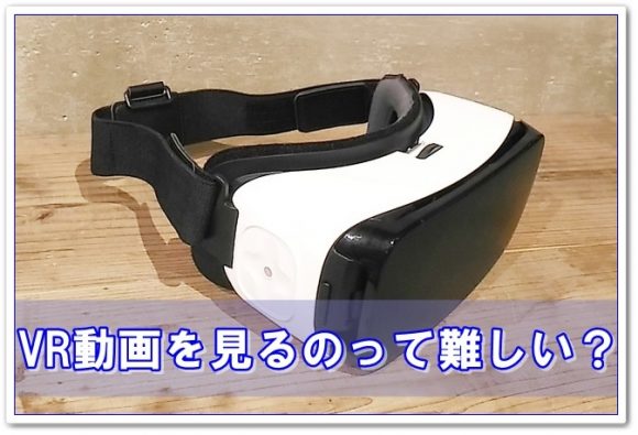 VR動画を見るのって難しい?