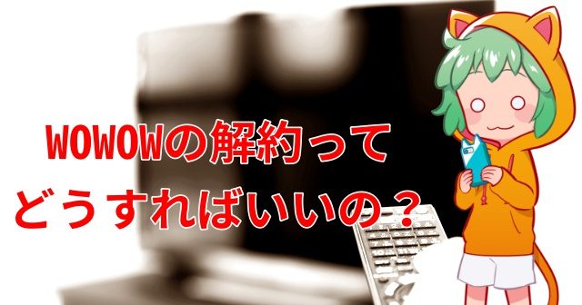 Wowowはいつまでに解約すればいいの 退会方法の総まとめ ネット動画ラボ