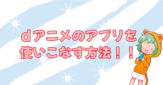 使い方 便利な機能がたくさん Dアニメのアプリを使いこなす方法まとめ ネット動画ラボ